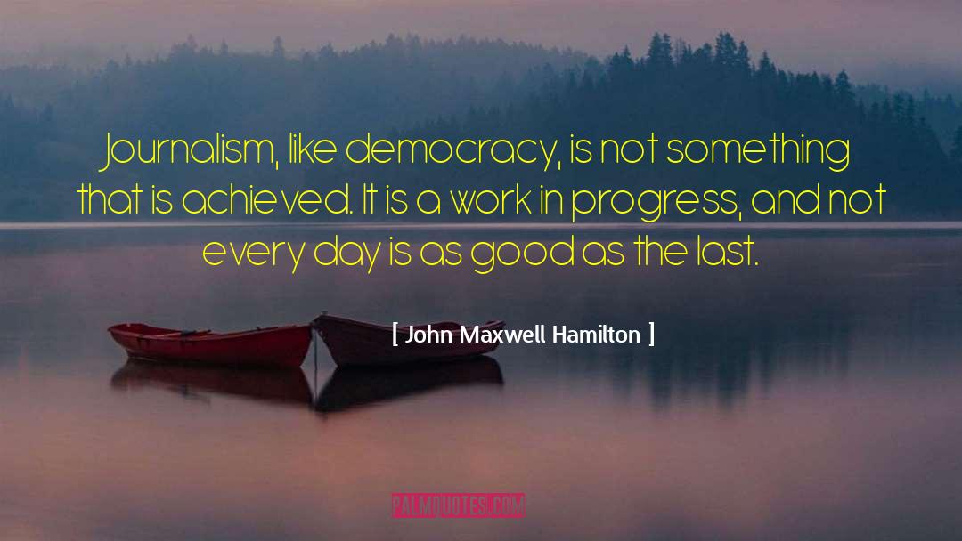 John Maxwell Hamilton Quotes: Journalism, like democracy, is not