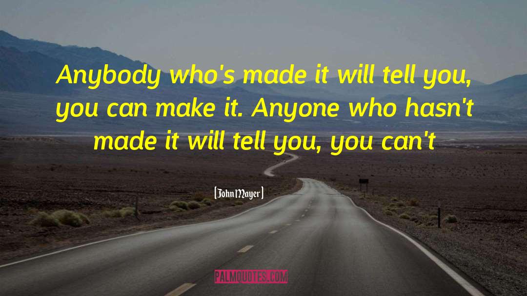 John Mayer Quotes: Anybody who's made it will