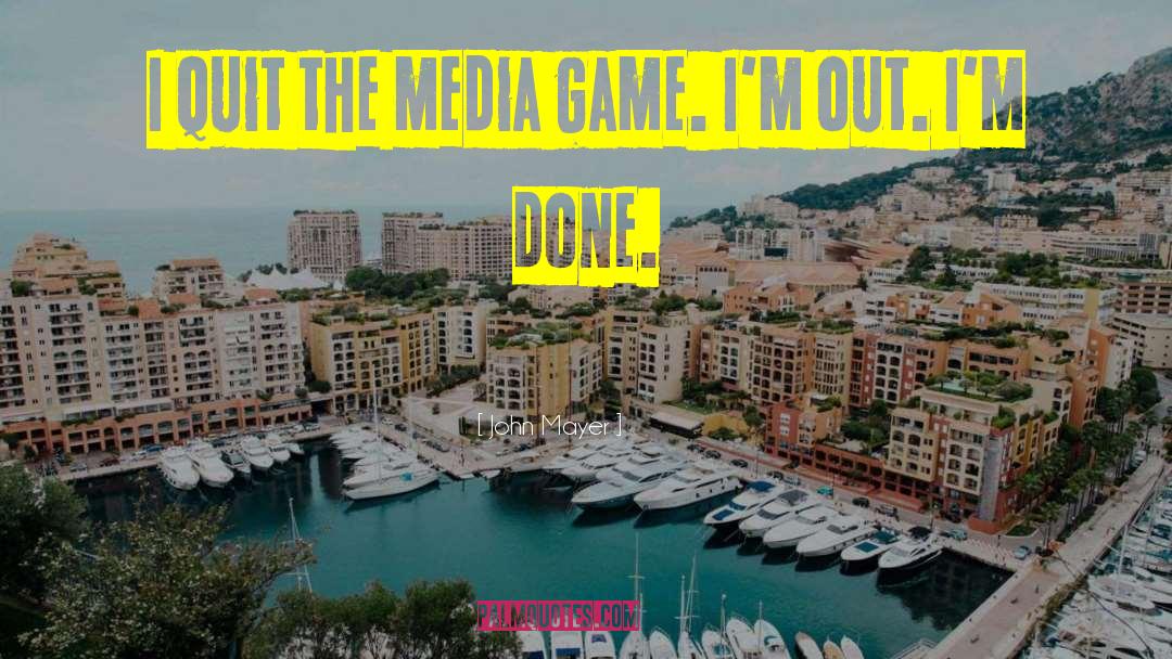 John Mayer Quotes: I quit the media game.