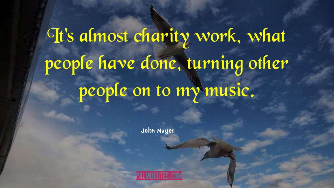 John Mayer Quotes: It's almost charity work, what