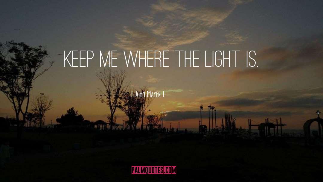 John Mayer Quotes: Keep me where the light
