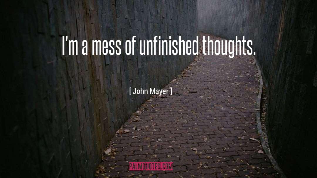 John Mayer Quotes: I'm a mess of unfinished