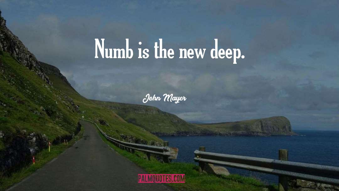 John Mayer Quotes: Numb is the new deep.