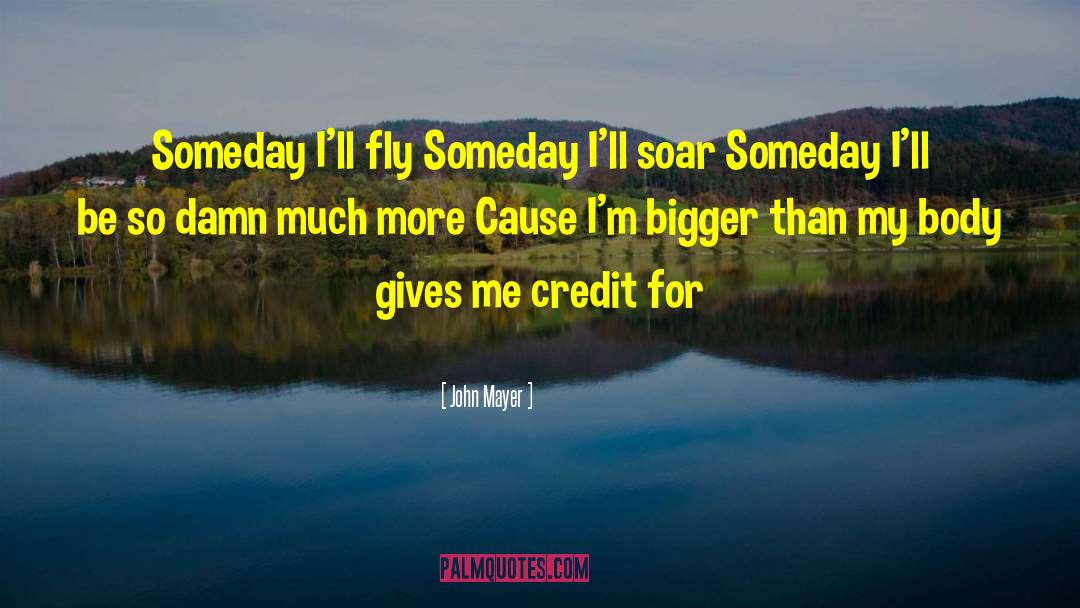 John Mayer Quotes: Someday I'll fly <br> Someday