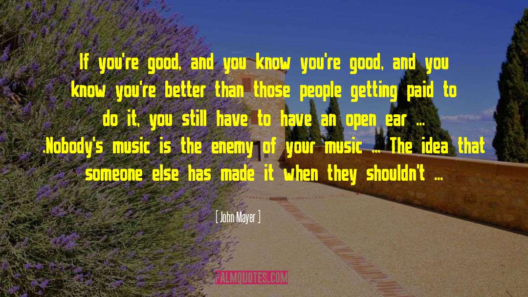 John Mayer Quotes: If you're good, and you