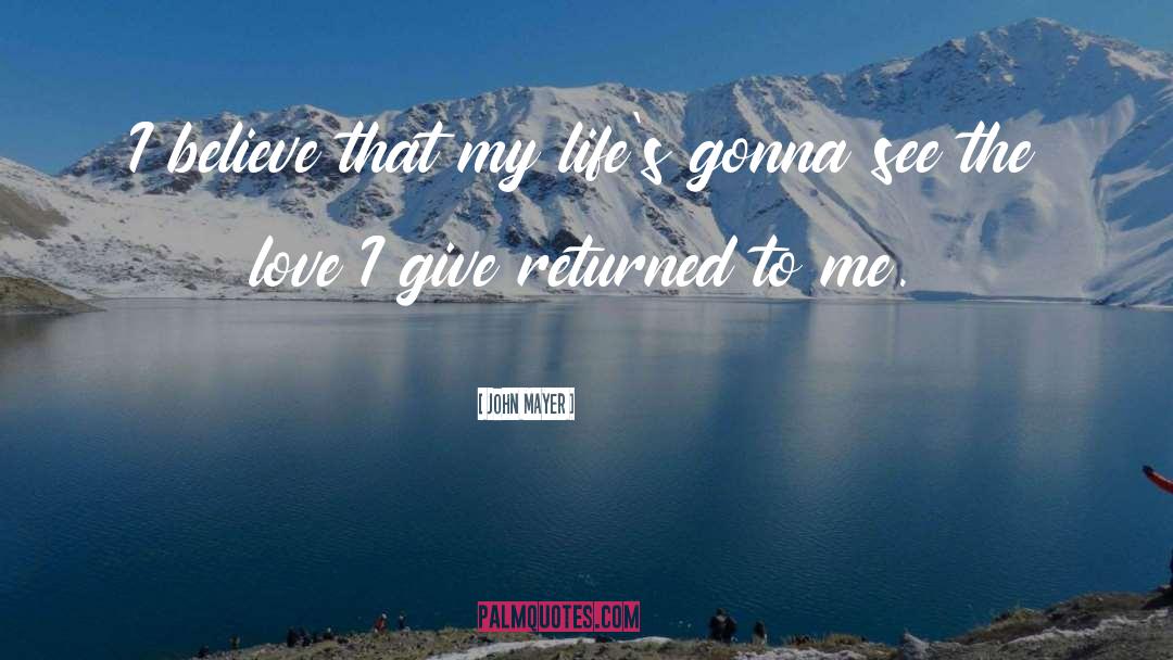 John Mayer Quotes: I believe that my life's