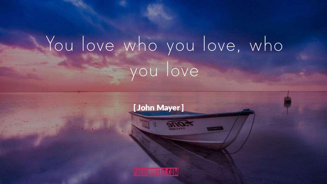 John Mayer Quotes: You love who you love,