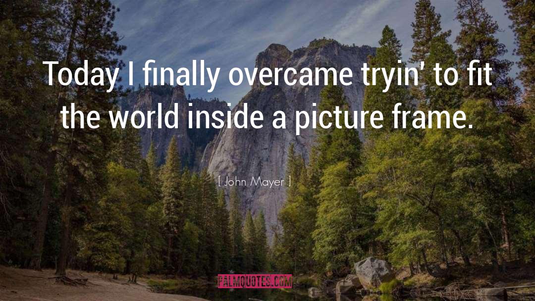 John Mayer Quotes: Today I finally overcame tryin'