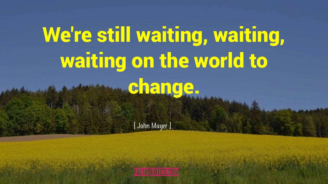 John Mayer Quotes: We're still waiting, waiting, waiting