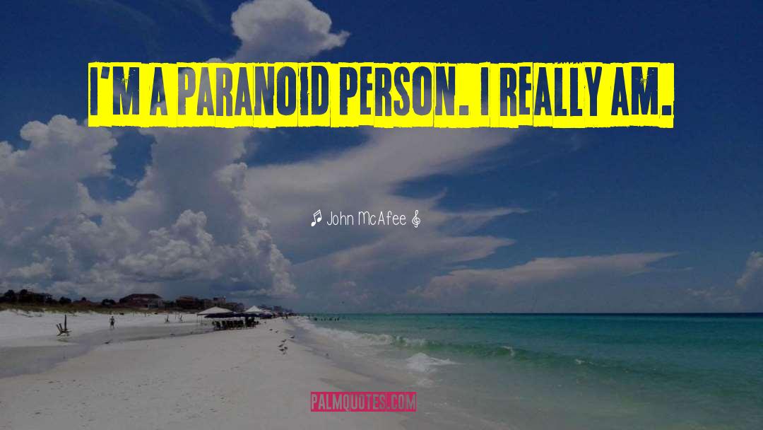 John McAfee Quotes: I'm a paranoid person. I