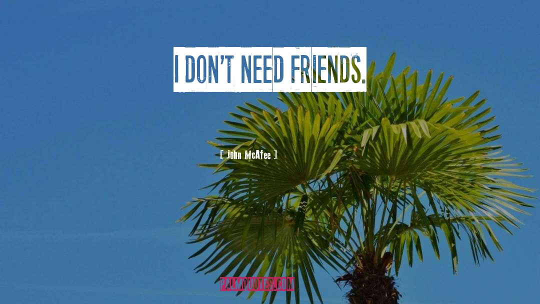 John McAfee Quotes: I don't need friends.