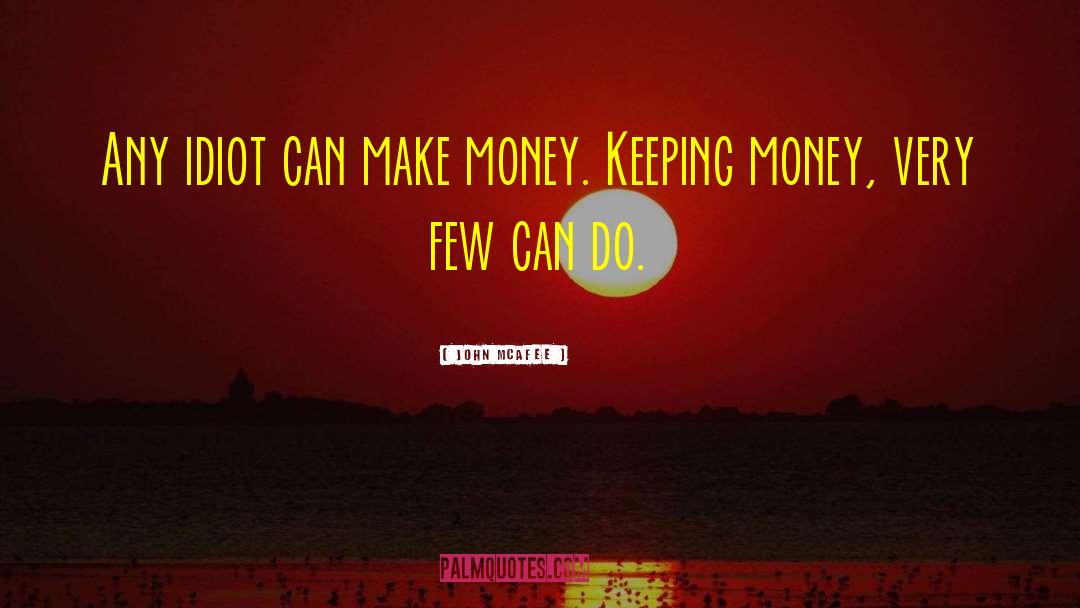 John McAfee Quotes: Any idiot can make money.