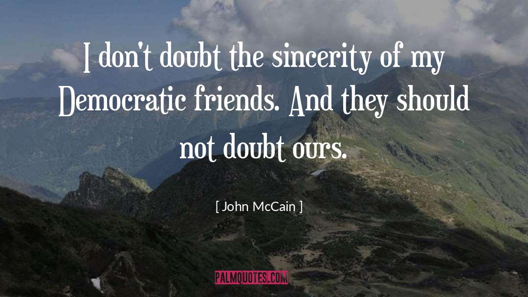 John McCain Quotes: I don't doubt the sincerity