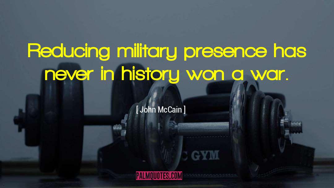 John McCain Quotes: Reducing military presence has never