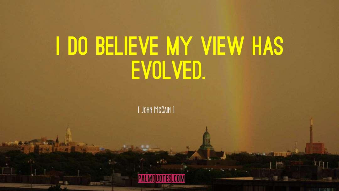 John McCain Quotes: I do believe my view