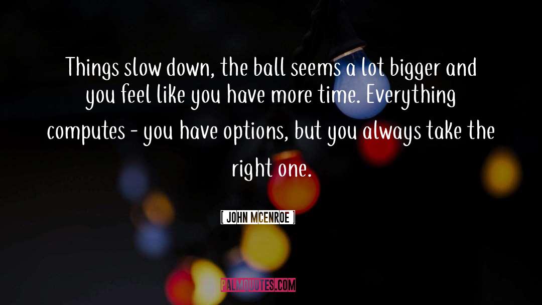 John McEnroe Quotes: Things slow down, the ball
