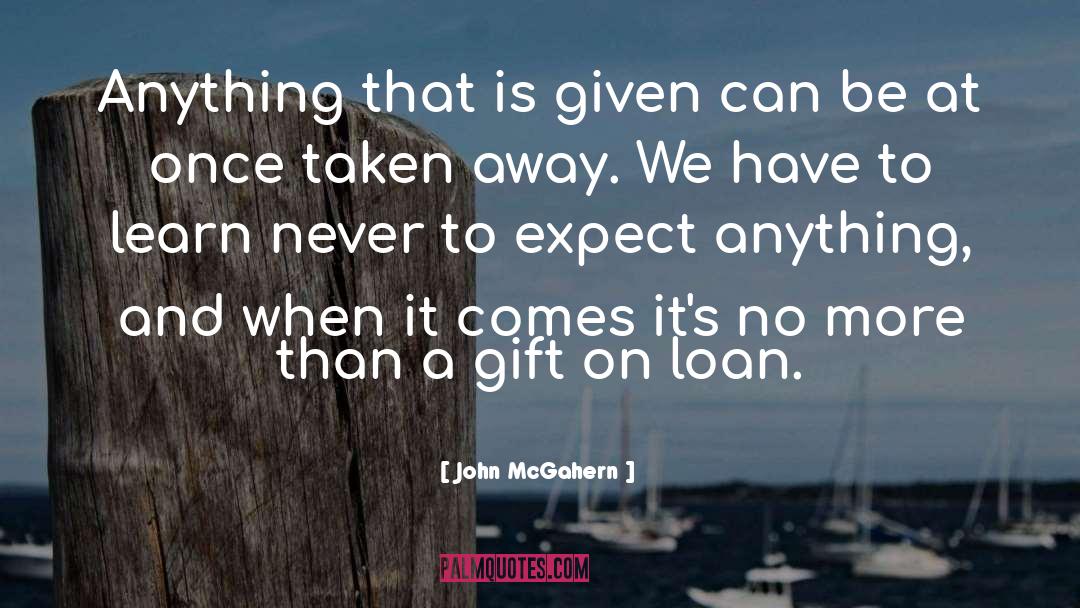 John McGahern Quotes: Anything that is given can