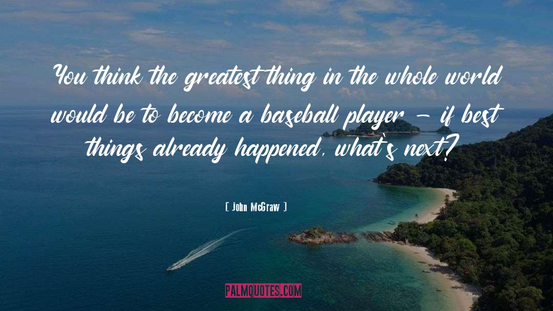 John McGraw Quotes: You think the greatest thing