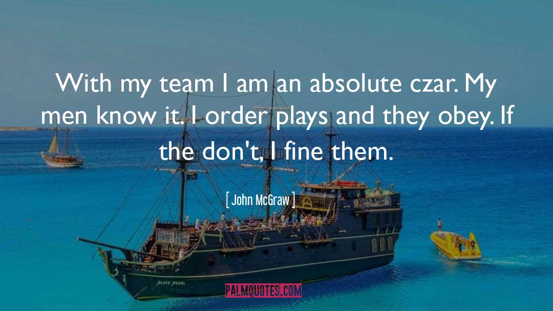 John McGraw Quotes: With my team I am