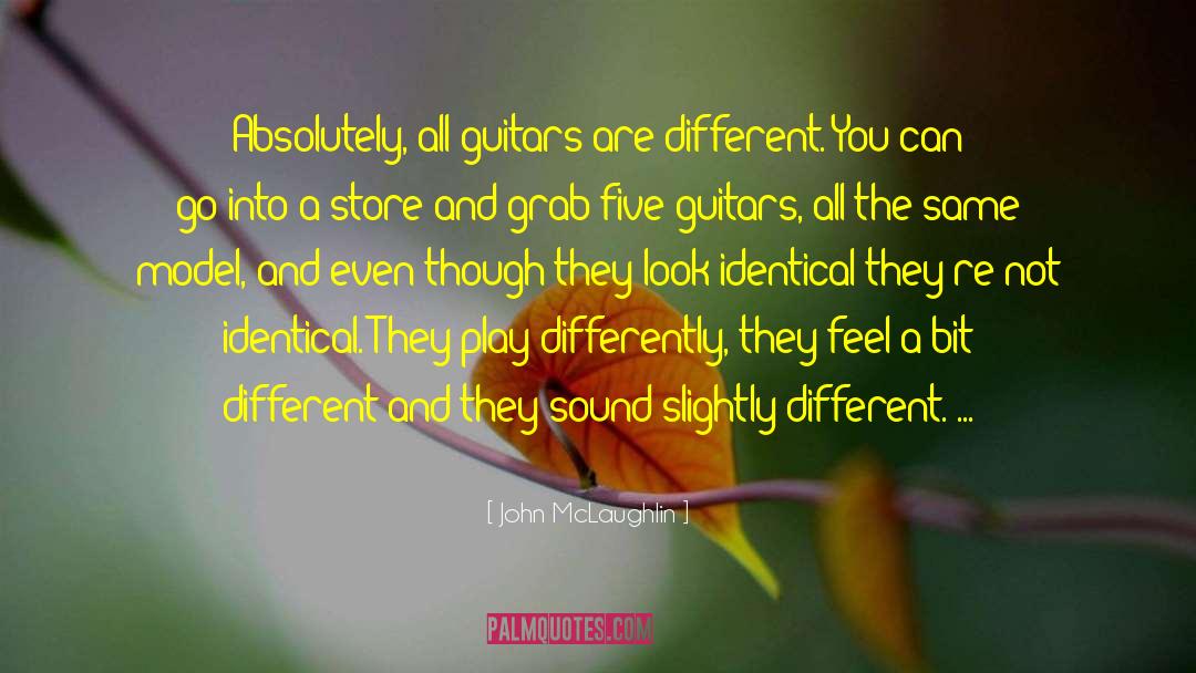John McLaughlin Quotes: Absolutely, all guitars are different.