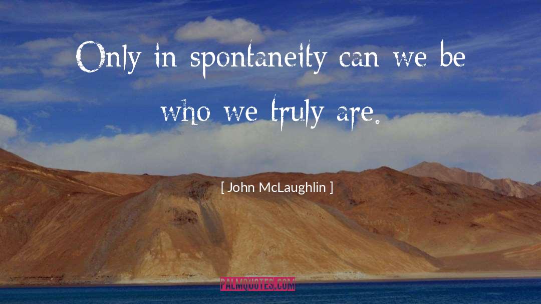 John McLaughlin Quotes: Only in spontaneity can we