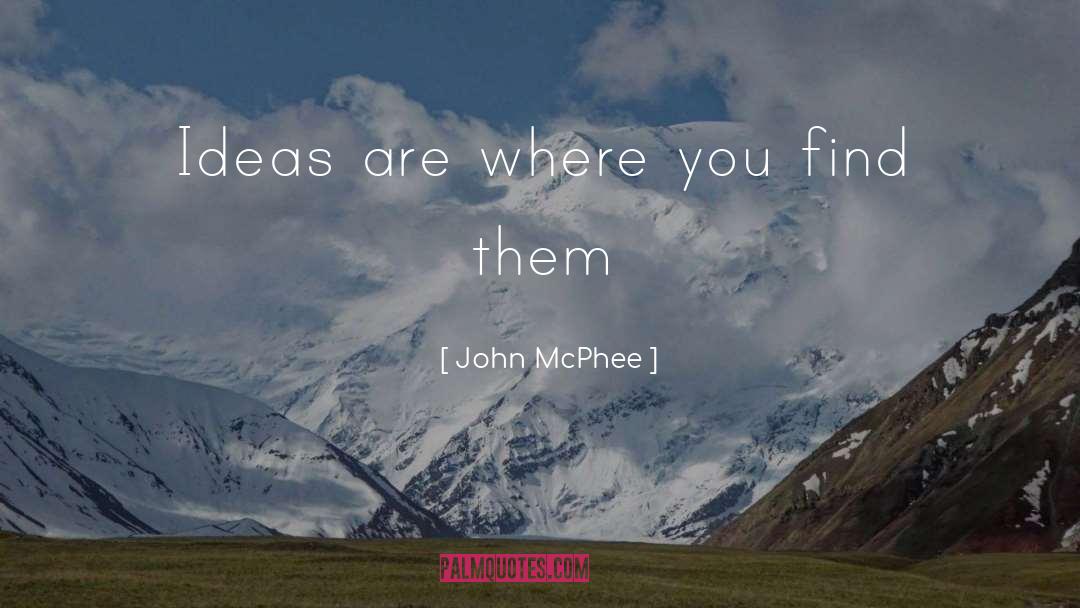 John McPhee Quotes: Ideas are where you find