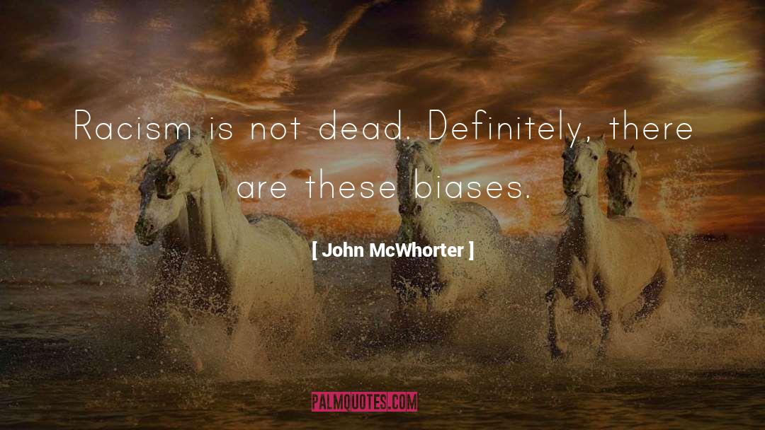 John McWhorter Quotes: Racism is not dead. Definitely,