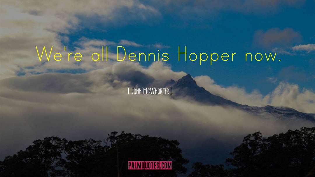 John McWhorter Quotes: We're all Dennis Hopper now.