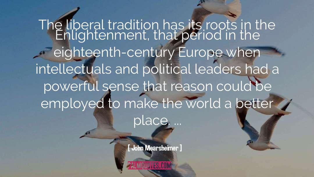 John Mearsheimer Quotes: The liberal tradition has its