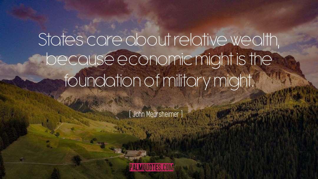 John Mearsheimer Quotes: States care about relative wealth,