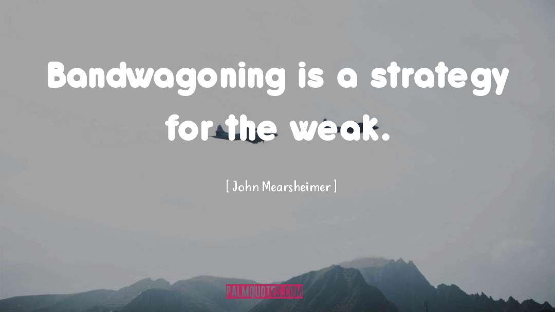 John Mearsheimer Quotes: Bandwagoning is a strategy for