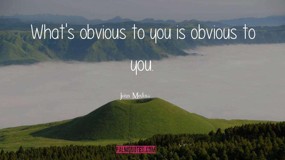 John Medina Quotes: What's obvious to you is