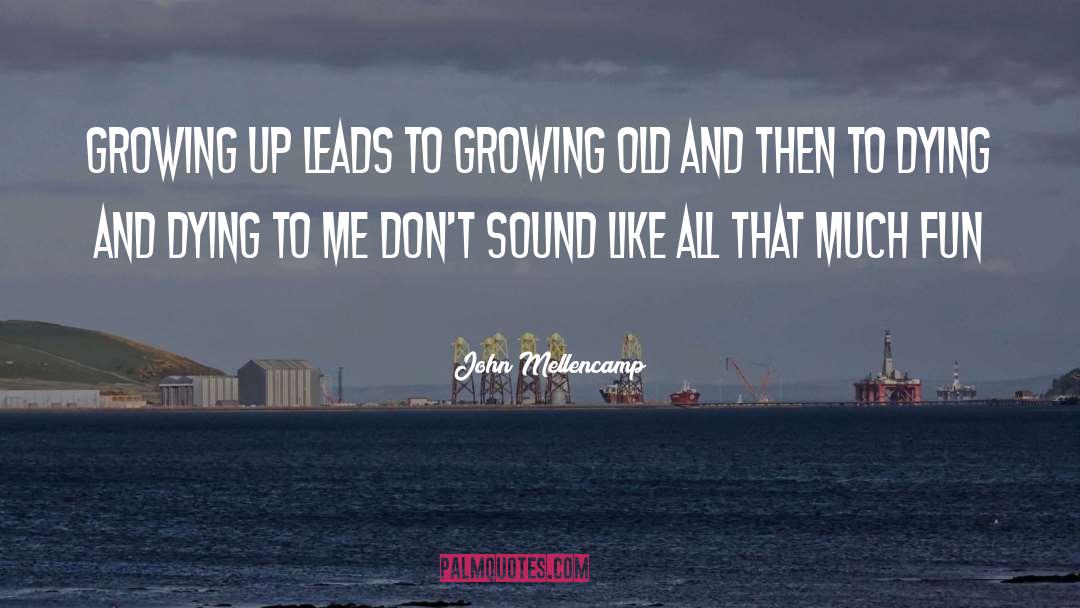 John Mellencamp Quotes: Growing up leads to growing