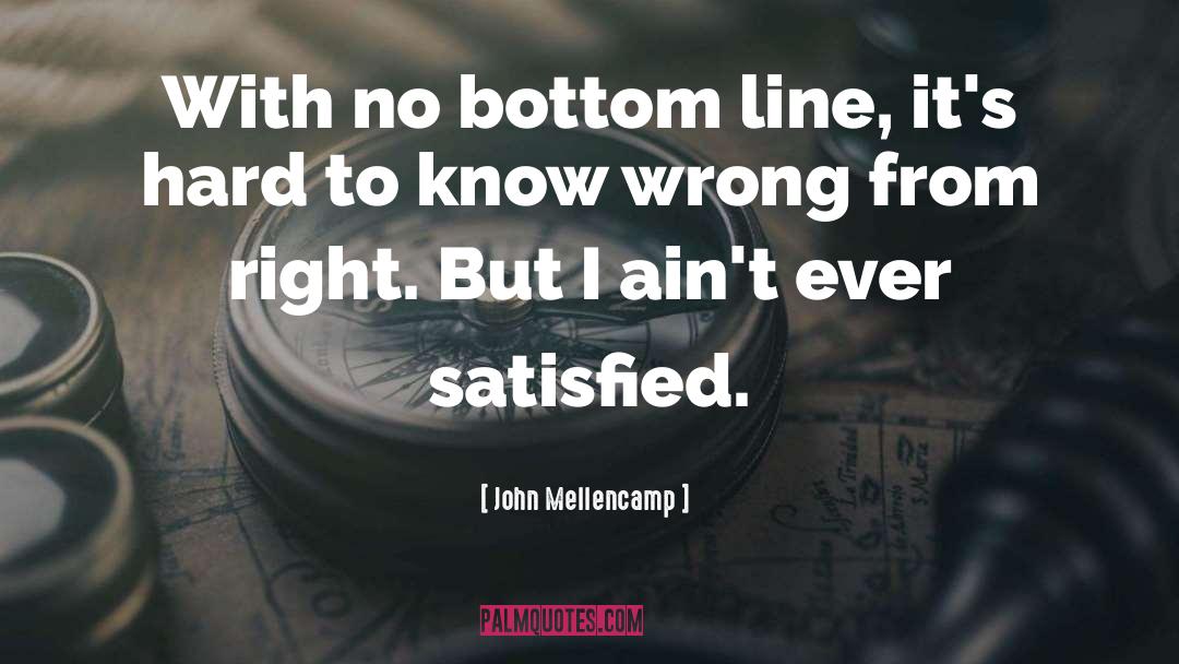 John Mellencamp Quotes: With no bottom line, it's