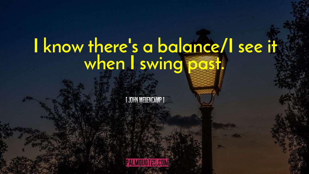 John Mellencamp Quotes: I know there's a balance/I