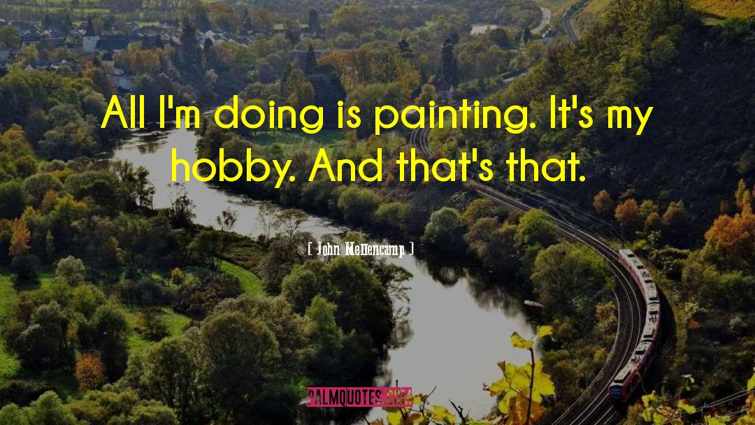 John Mellencamp Quotes: All I'm doing is painting.