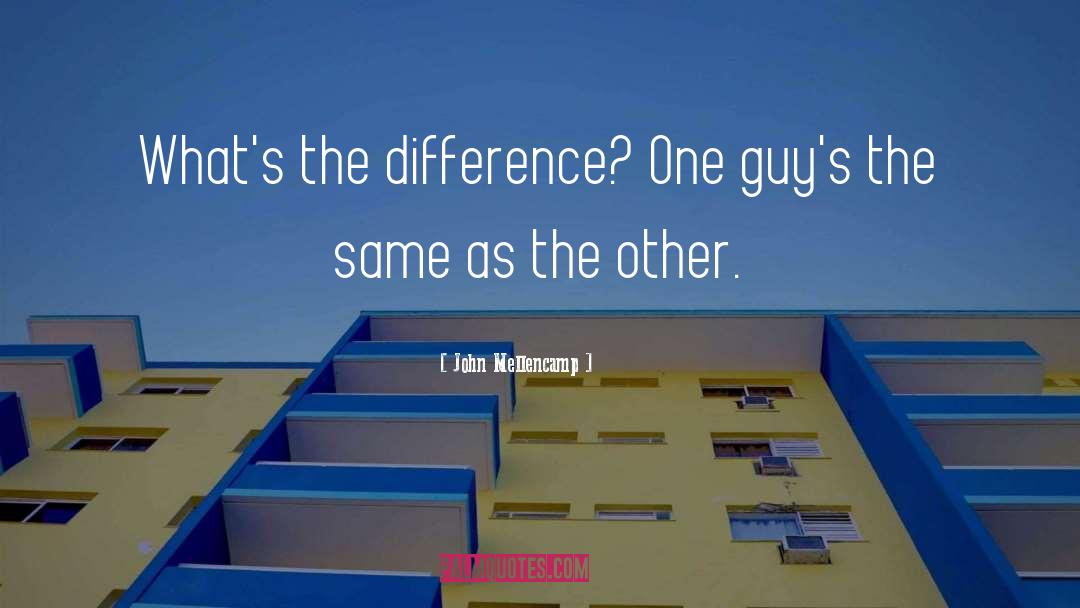 John Mellencamp Quotes: What's the difference? One guy's