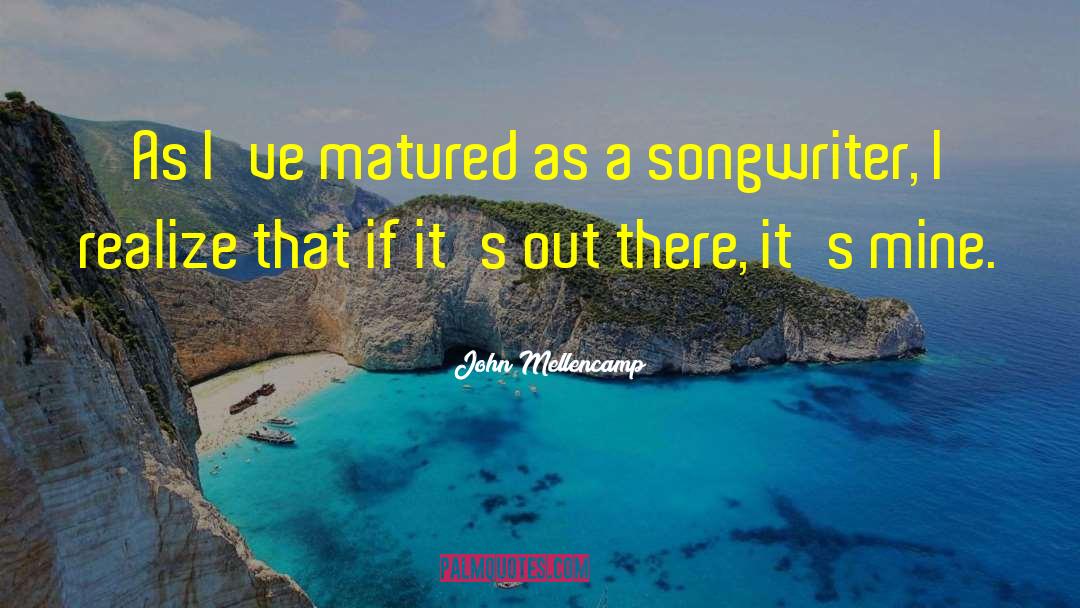 John Mellencamp Quotes: As I've matured as a