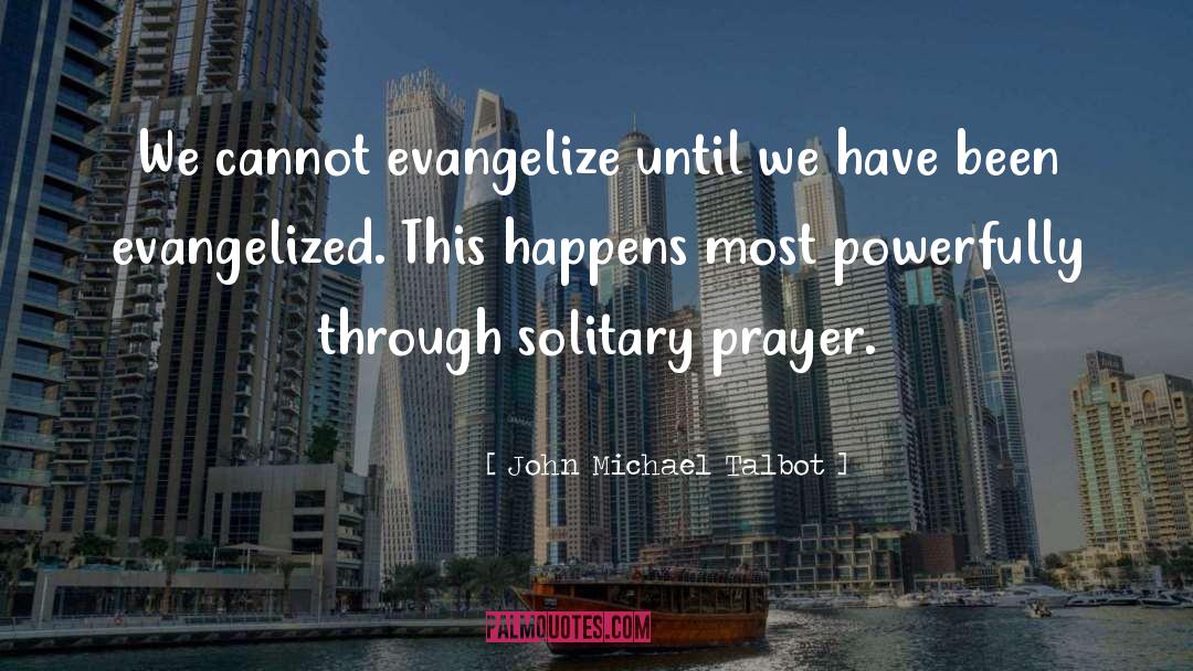 John Michael Talbot Quotes: We cannot evangelize until we