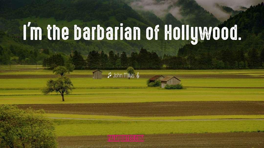 John Milius Quotes: I'm the barbarian of Hollywood.