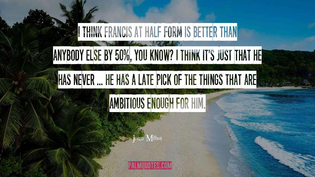 John Milius Quotes: I think Francis at half