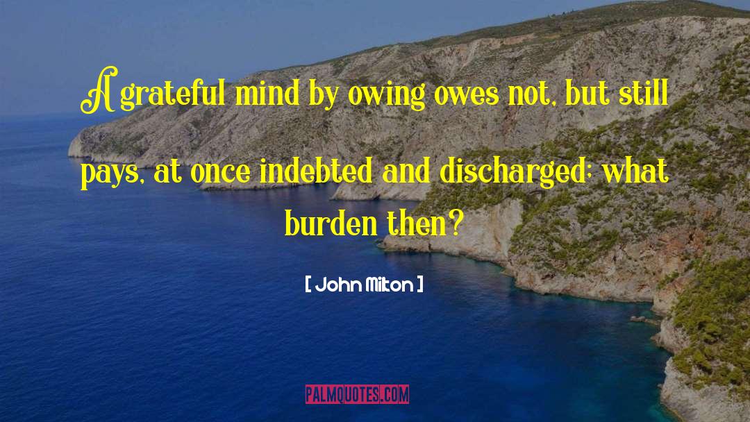 John Milton Quotes: A grateful mind by owing