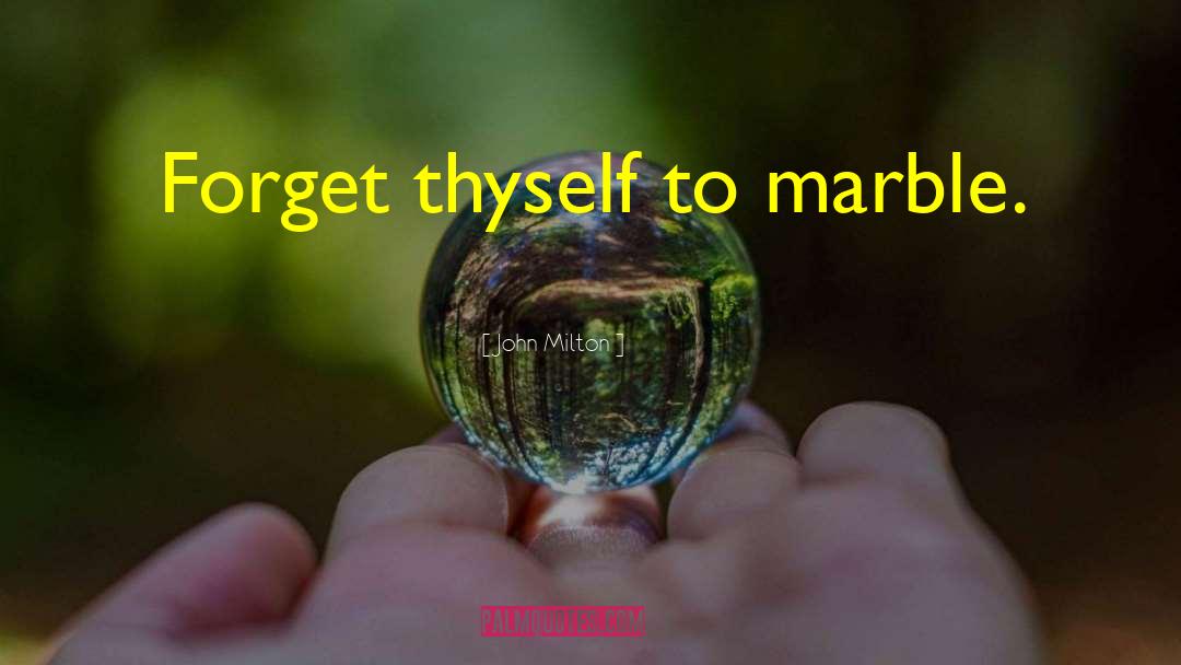 John Milton Quotes: Forget thyself to marble.