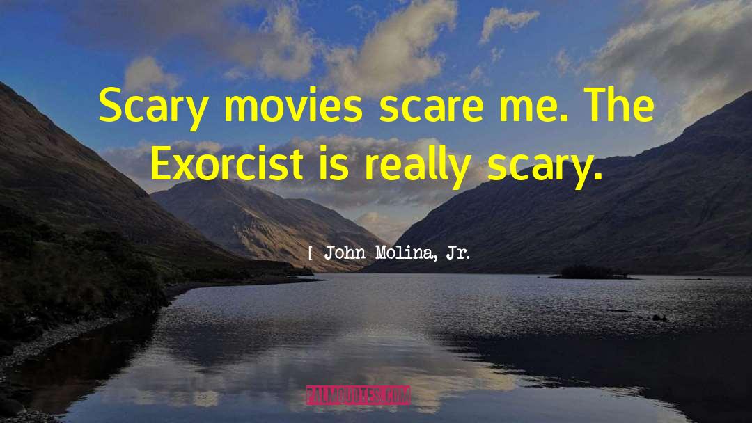 John Molina, Jr. Quotes: Scary movies scare me. The