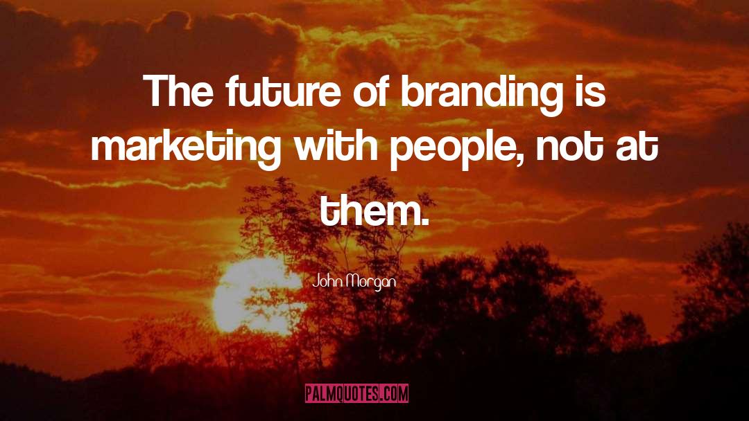 John Morgan Quotes: The future of branding is