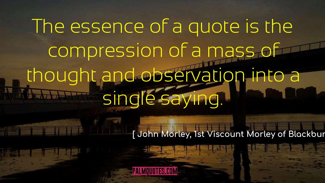 John Morley, 1st Viscount Morley Of Blackburn Quotes: The essence of a quote