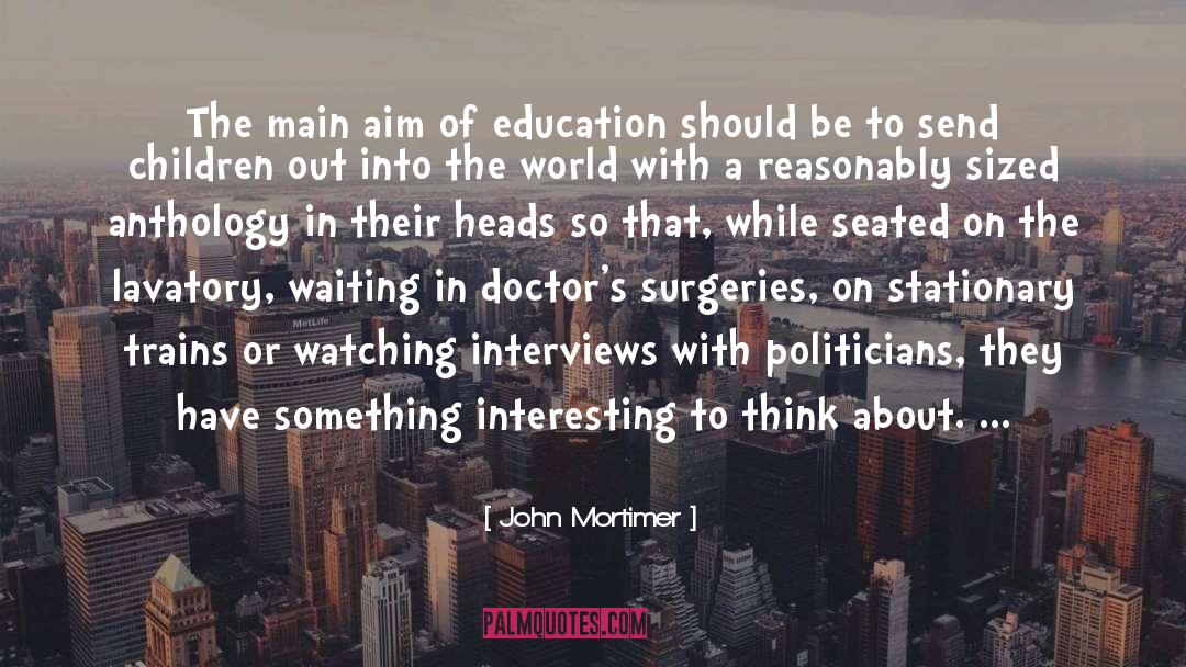 John Mortimer Quotes: The main aim of education