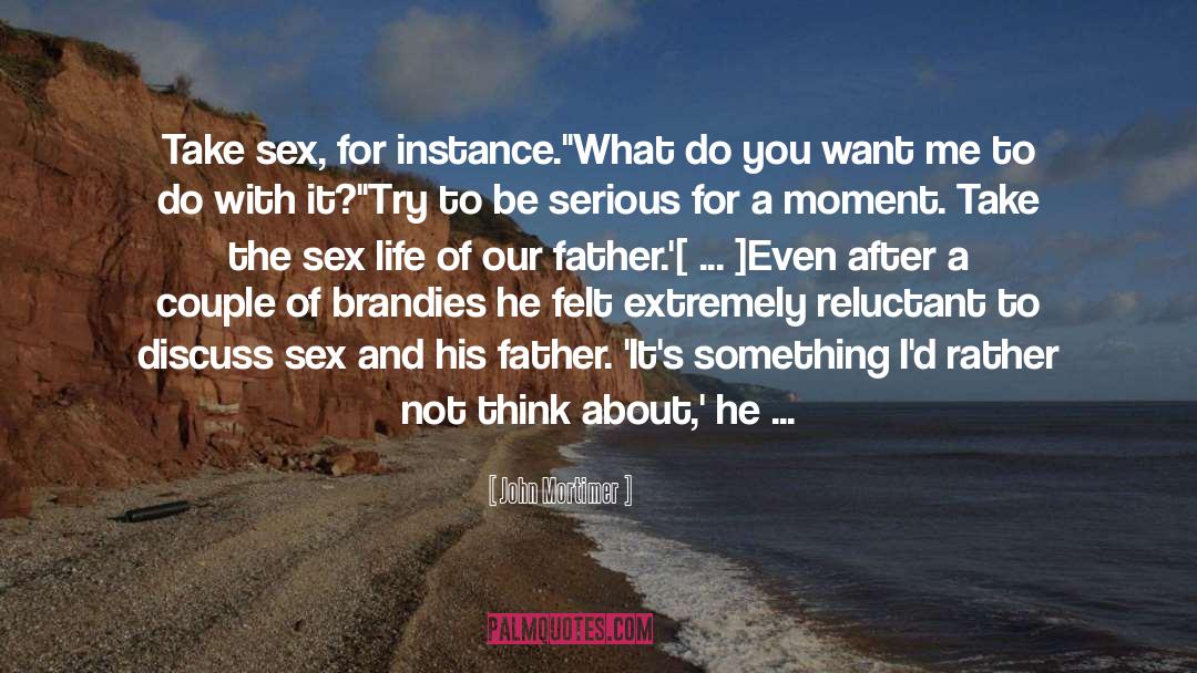 John Mortimer Quotes: Take sex, for instance.'<br>'What do