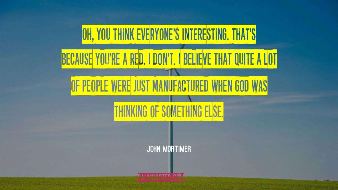 John Mortimer Quotes: Oh, you think everyone's interesting.