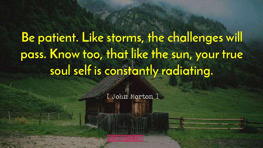 John Morton Quotes: Be patient. Like storms, the